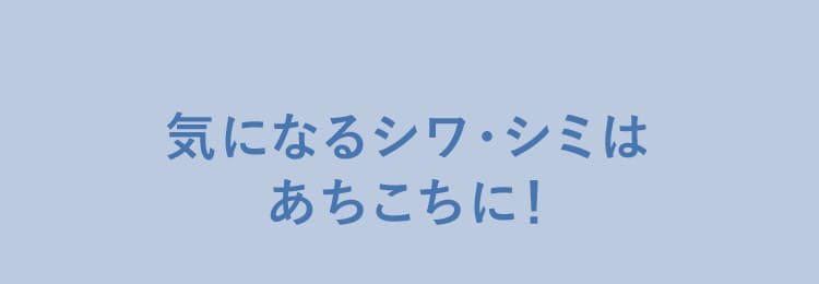 気になるしわ・シミはあちこちに！