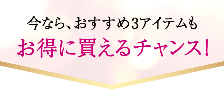 今なら、おすすめ3アイテムもお得に買えるチャンス！