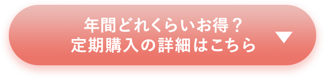 年間どれくらいお得？ 定期購入の詳細はこちら