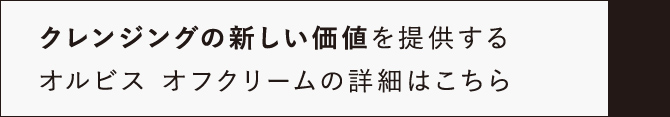 クレンジングの新しい価値を提供する オルビス オフクリームの詳細はこちら