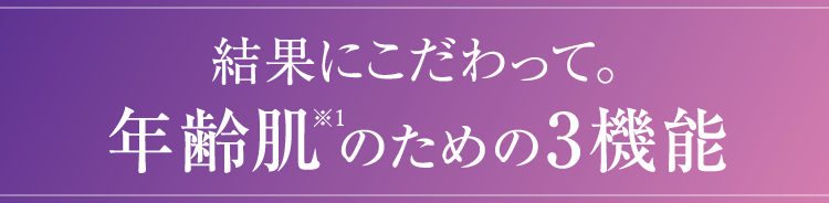 結果にこだわって。年齢肌のための3機能