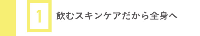 1 飲むスキンケアだから全身へ
