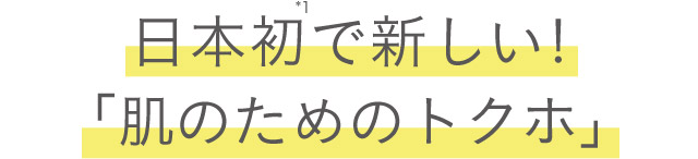日本初*1 で新しい！「肌のためのトクホ」