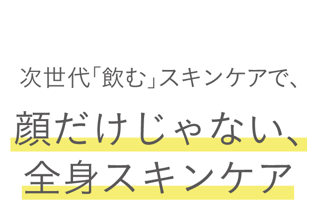 肌の基礎力を高める次世代「飲む」スキンケアで、顔だけじゃない、全身スキンケア