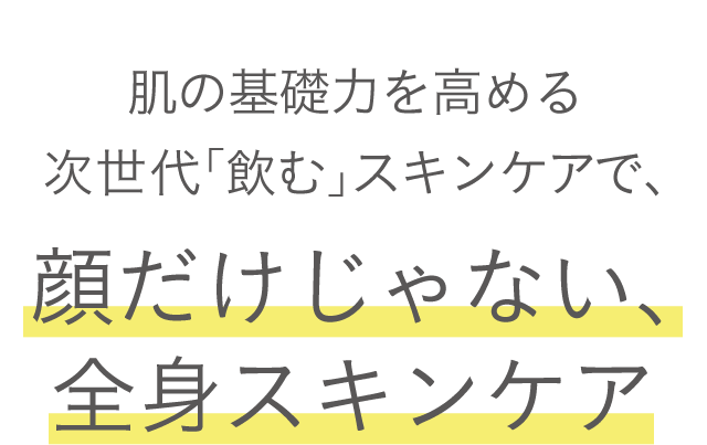 肌の基礎力を高める次世代「飲む」スキンケアで、顔だけじゃない、全身スキンケア