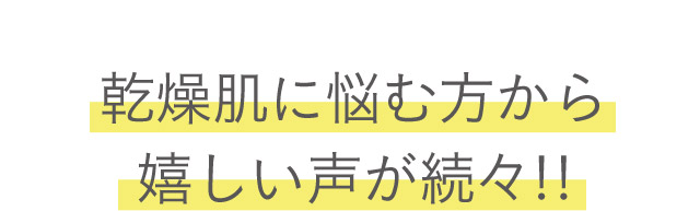 乾燥肌に悩む方から嬉しい声が続々！！