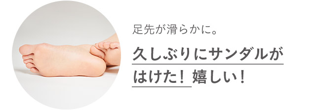 足先が滑らかに。久しぶりにサンダルがはけた！嬉しい！