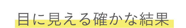 目に見える確かな結果