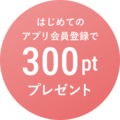 はじめてのアプリ会員登録で300ptプレゼント