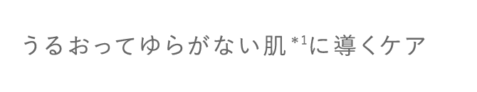 うるおってゆらがない肌*1に導くケア（▼クリックして内容を確認する）