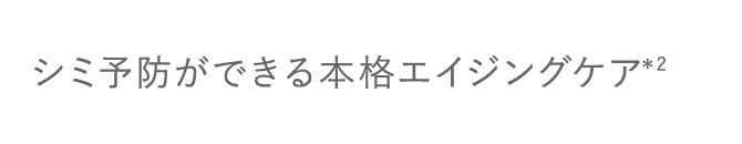 シミ予防ができる本格エイジングケア*2（▼クリックして内容を確認する）