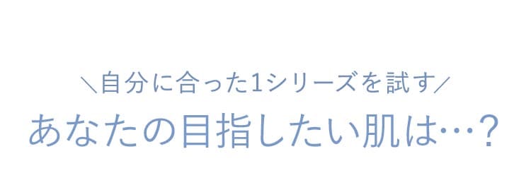 自分にあった1シリーズを試す・あなたの目指したい肌は・・？