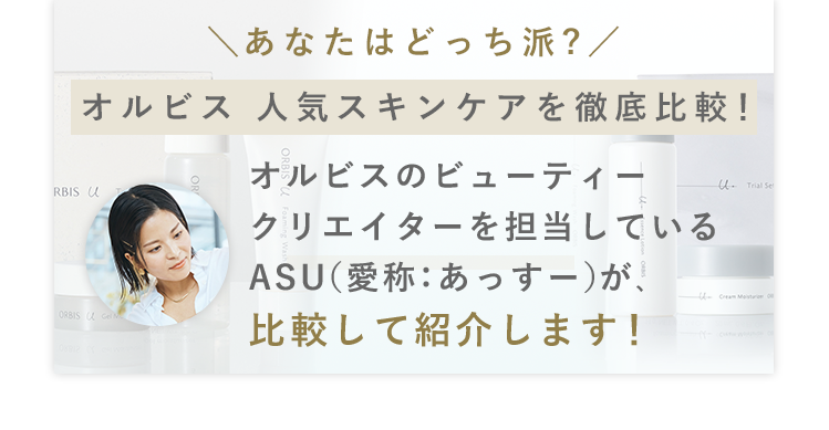 あなたはどっち派?オルビス 人気スキンケアを徹底比較！オルビスのビューティークリエイターを担当しているASU（愛称：あっすー）が、比較して紹介します！ 