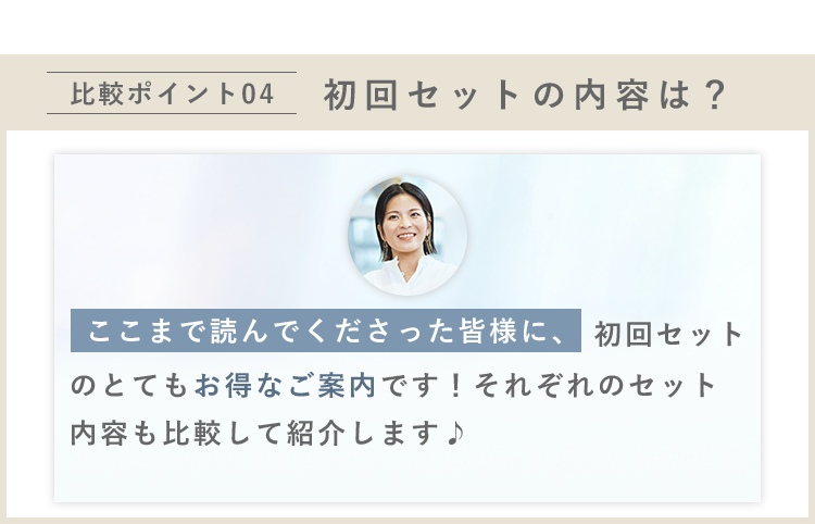 比較ポイント04　初回セットの内容は？