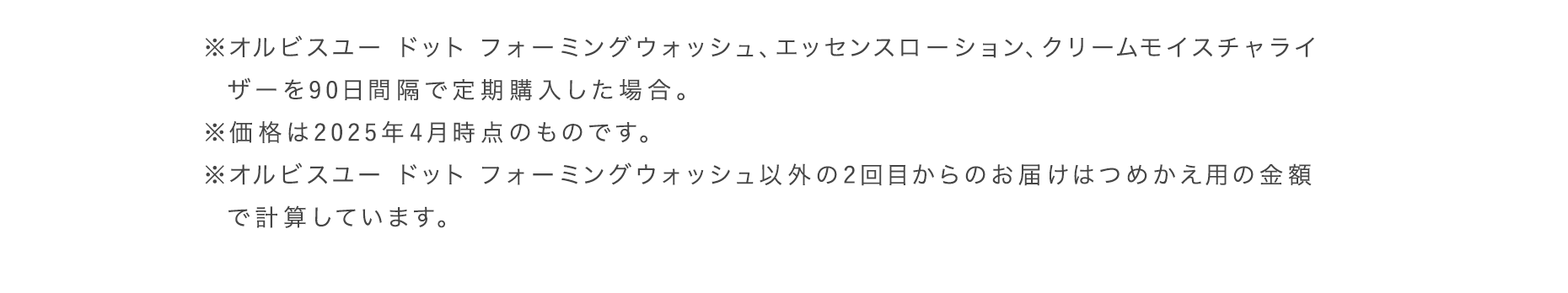 ※オルビスユー ドット フォーミングウォッシュ、エッセンスローション、クリームモイスチャライザーを90日間隔で定期購入した場合。
