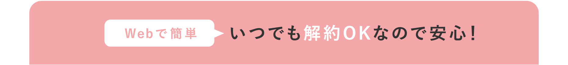 Webで簡単 いつでも解約OKなので安心！