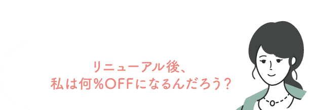 リニューアル後、私は何%OFFになるんだろう？