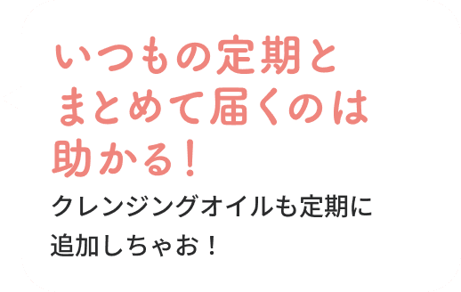 すごい！いつもの定期とまとめて届くのは助かる！クレンジングオイルも定期に追加しちゃお！