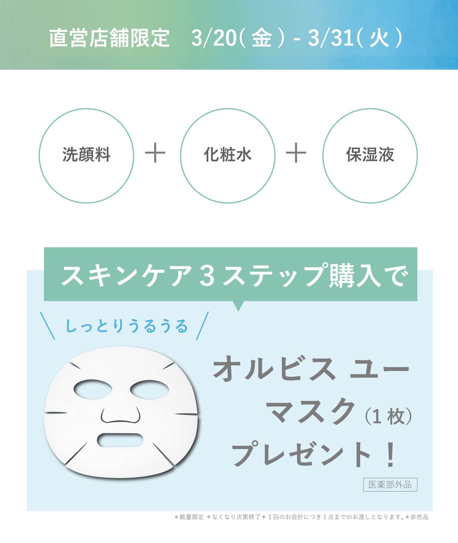 直営店舗限定 3/20（金）- 3/31（火） スキンケア3ステップ購入でオルビスユーマスク（1枚）プレゼント！