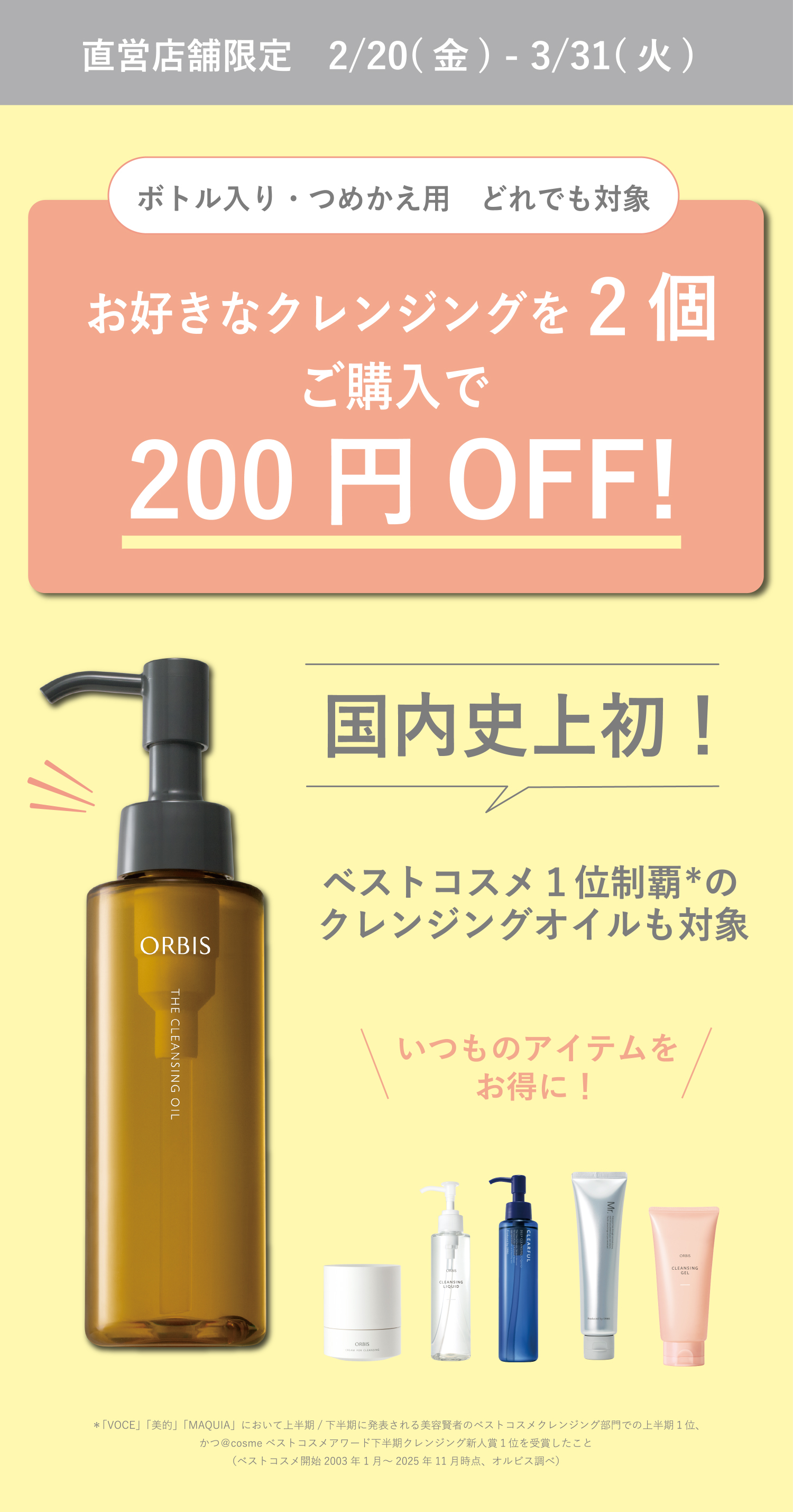 直営店舗限定 2/20(金) - 3/31(火) ボトル入り・つめかえ用 どれでも対象 お好きなクレンジングを2個ご購入で200円OFF！
