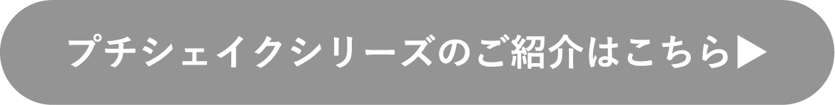 プチシェイクシリーズのご紹介はこちら